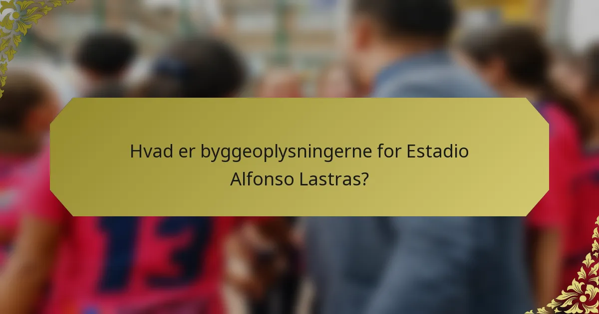 Hvad er byggeoplysningerne for Estadio Alfonso Lastras?