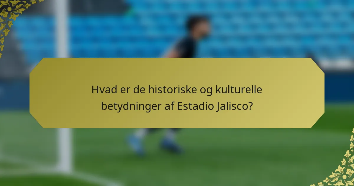 Hvad er de historiske og kulturelle betydninger af Estadio Jalisco?