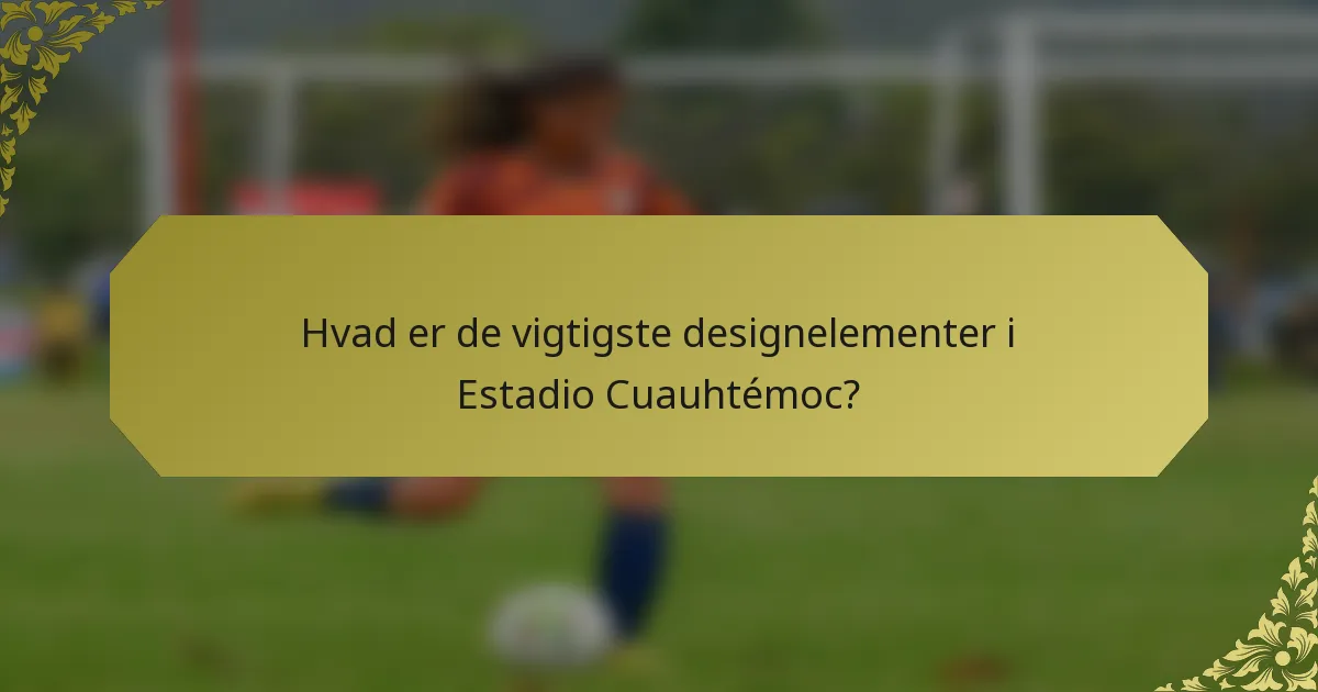 Hvad er de vigtigste designelementer i Estadio Cuauhtémoc?