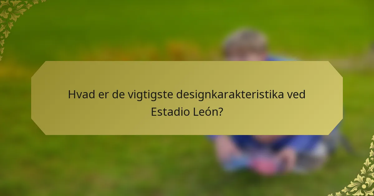 Hvad er de vigtigste designkarakteristika ved Estadio León?
