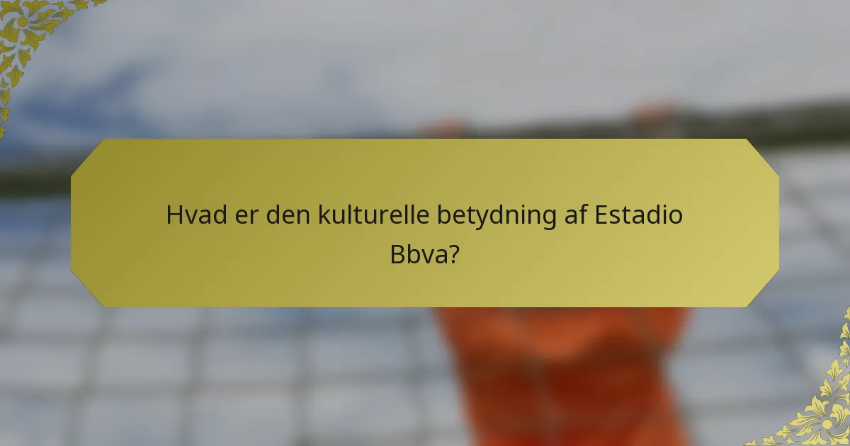 Hvad er den kulturelle betydning af Estadio Bbva?
