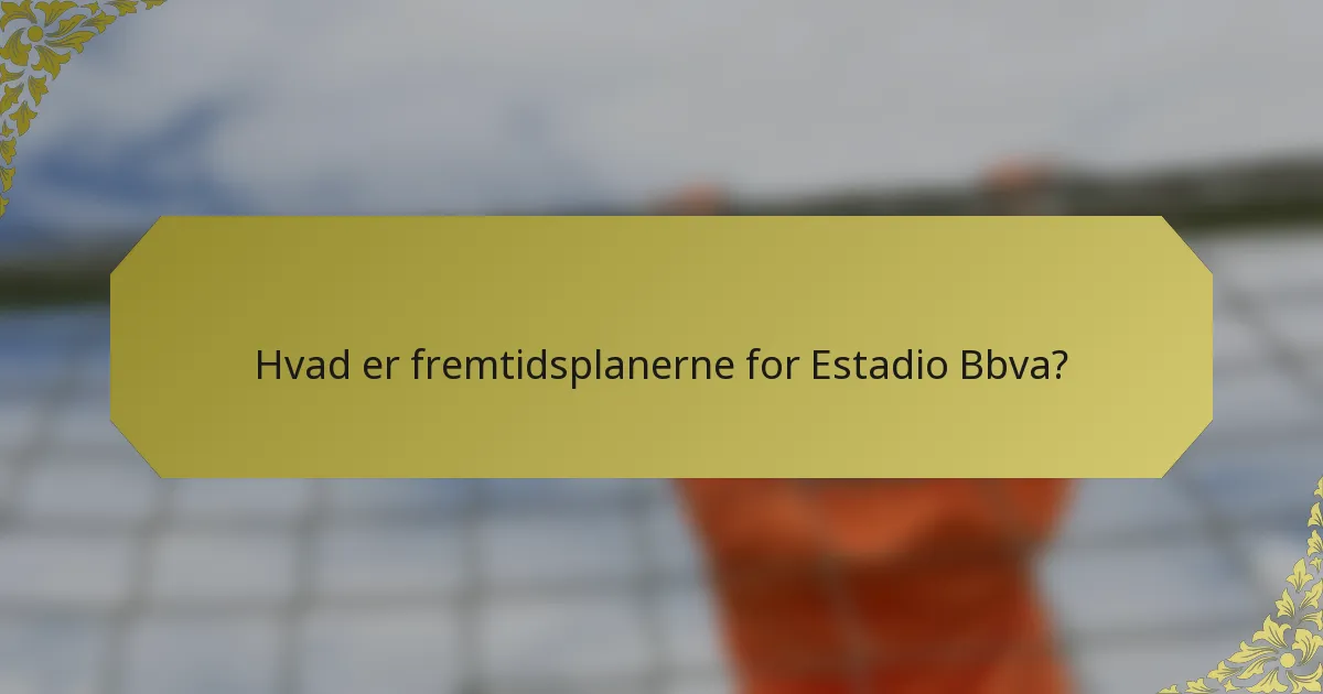 Hvad er fremtidsplanerne for Estadio Bbva?