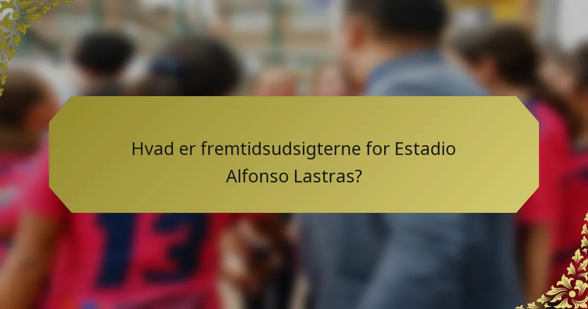 Hvad er fremtidsudsigterne for Estadio Alfonso Lastras?