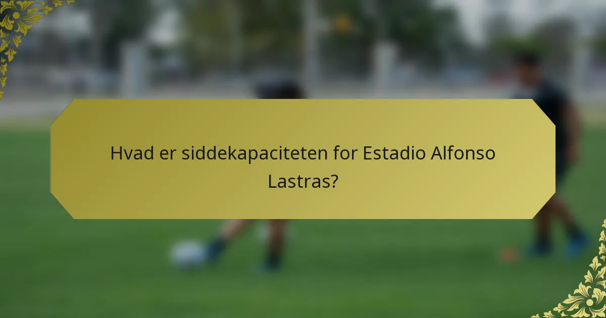 Hvad er siddekapaciteten for Estadio Alfonso Lastras?