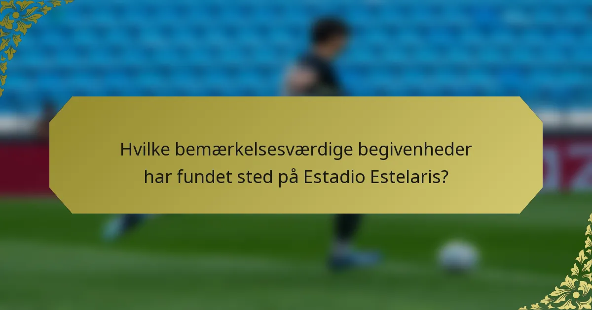 Hvilke bemærkelsesværdige begivenheder har fundet sted på Estadio Estelaris?