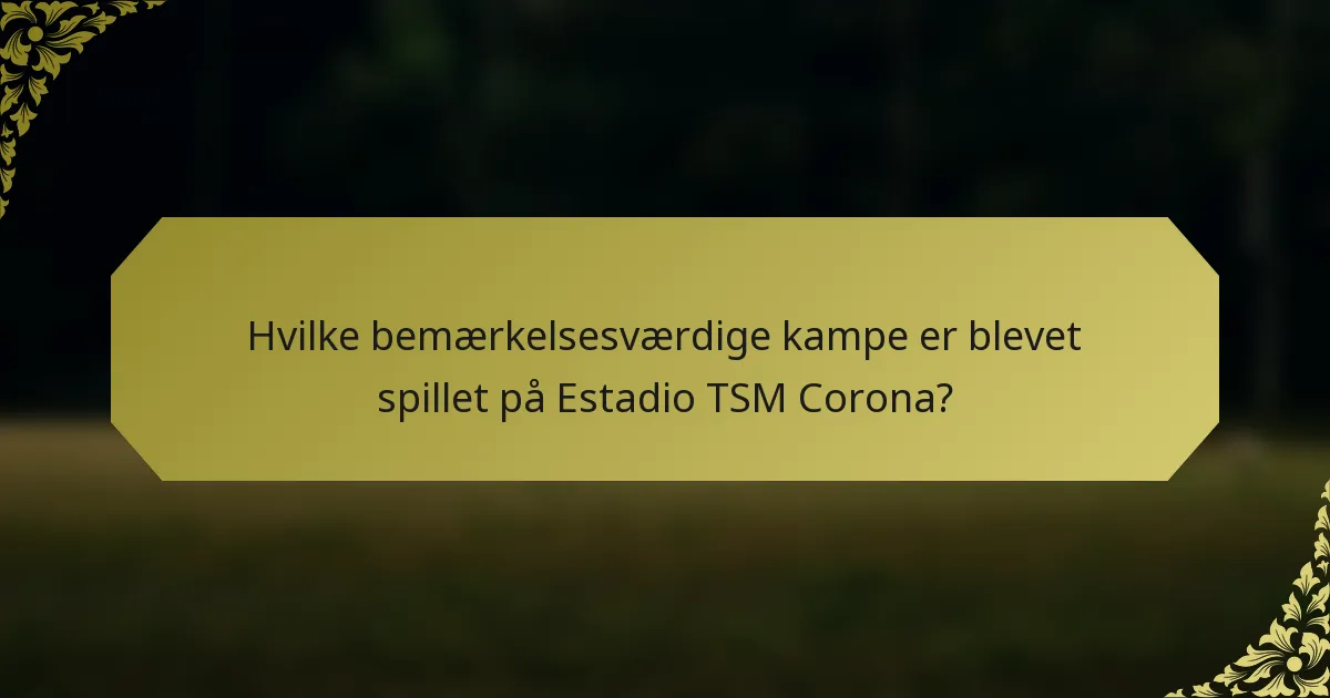 Hvilke bemærkelsesværdige kampe er blevet spillet på Estadio TSM Corona?