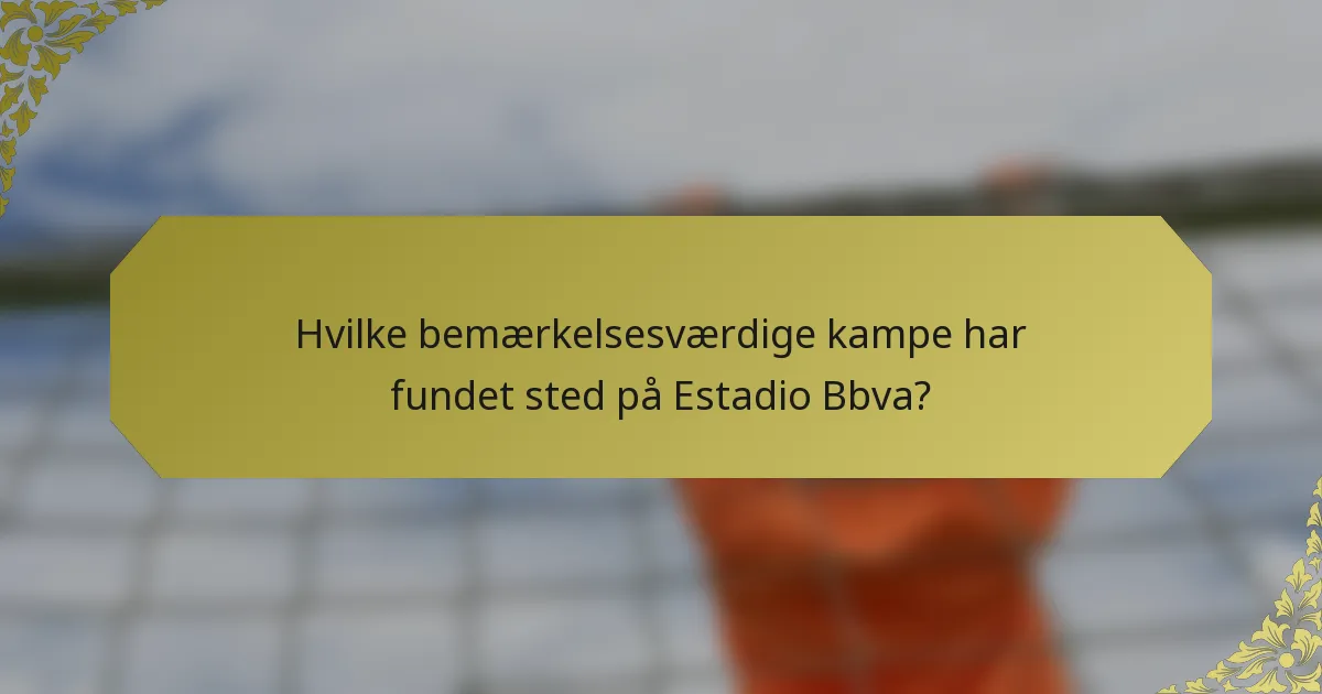 Hvilke bemærkelsesværdige kampe har fundet sted på Estadio Bbva?