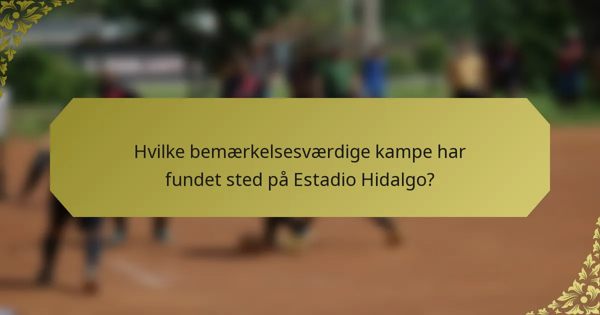 Hvilke bemærkelsesværdige kampe har fundet sted på Estadio Hidalgo?