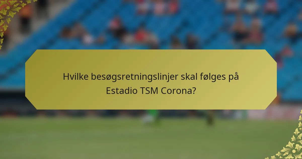 Hvilke besøgsretningslinjer skal følges på Estadio TSM Corona?