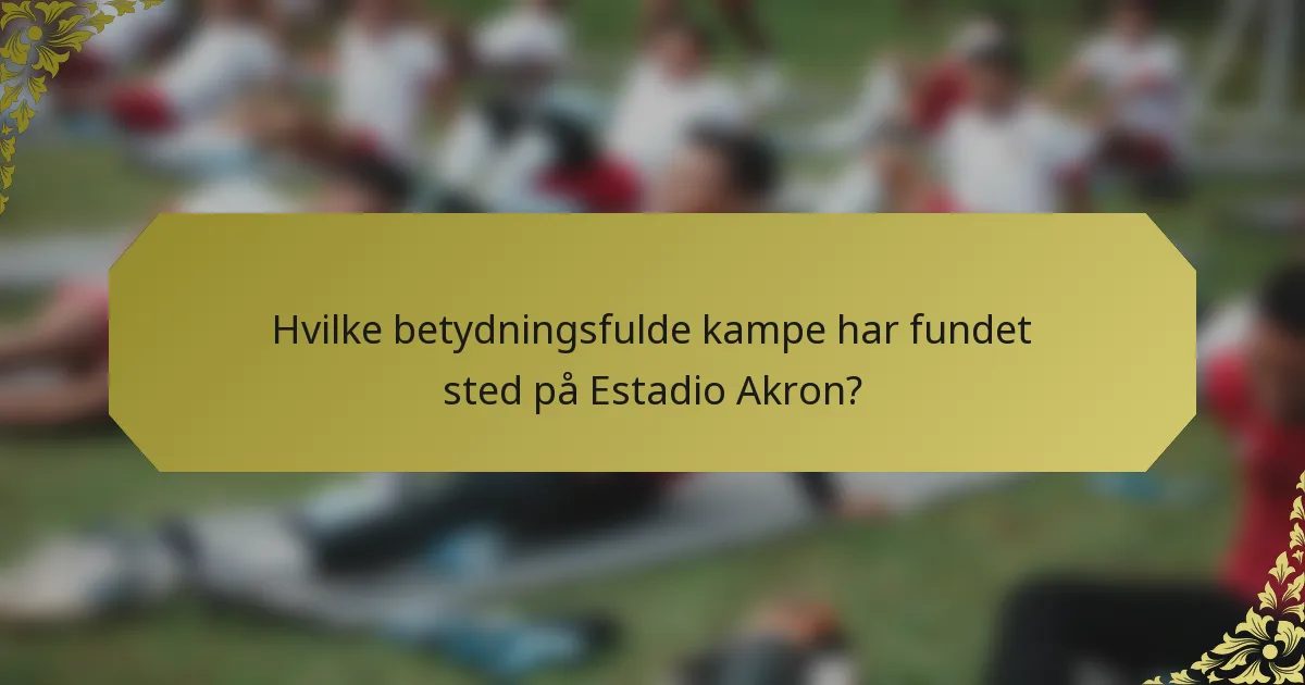Hvilke betydningsfulde kampe har fundet sted på Estadio Akron?