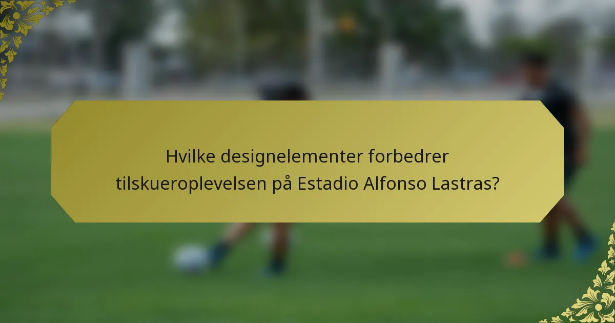 Hvilke designelementer forbedrer tilskueroplevelsen på Estadio Alfonso Lastras?