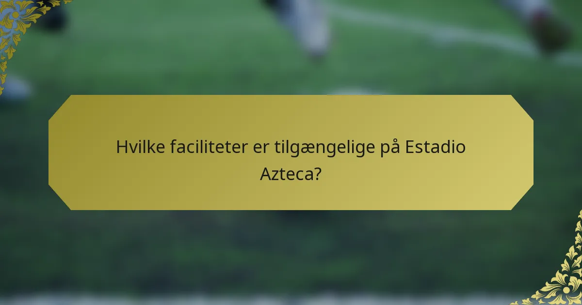 Hvilke faciliteter er tilgængelige på Estadio Azteca?