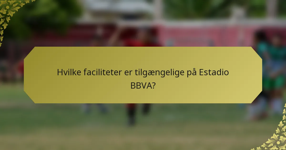 Hvilke faciliteter er tilgængelige på Estadio BBVA?