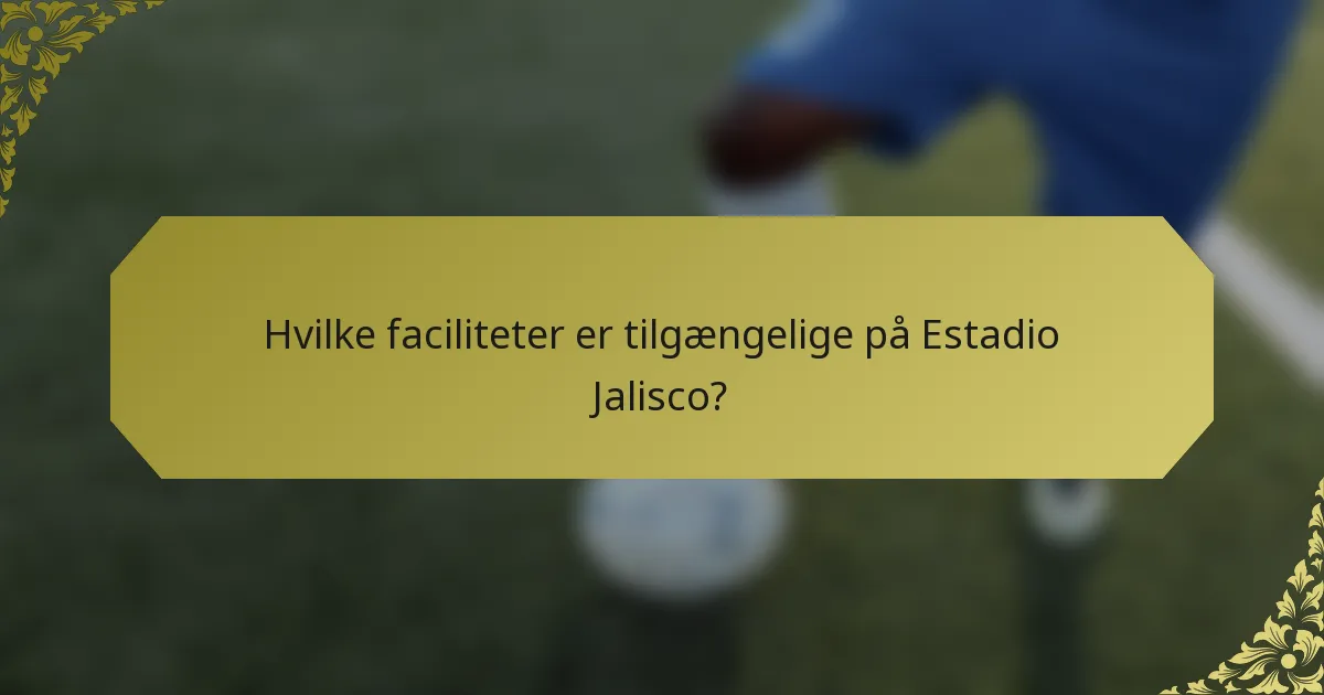 Hvilke faciliteter er tilgængelige på Estadio Jalisco?