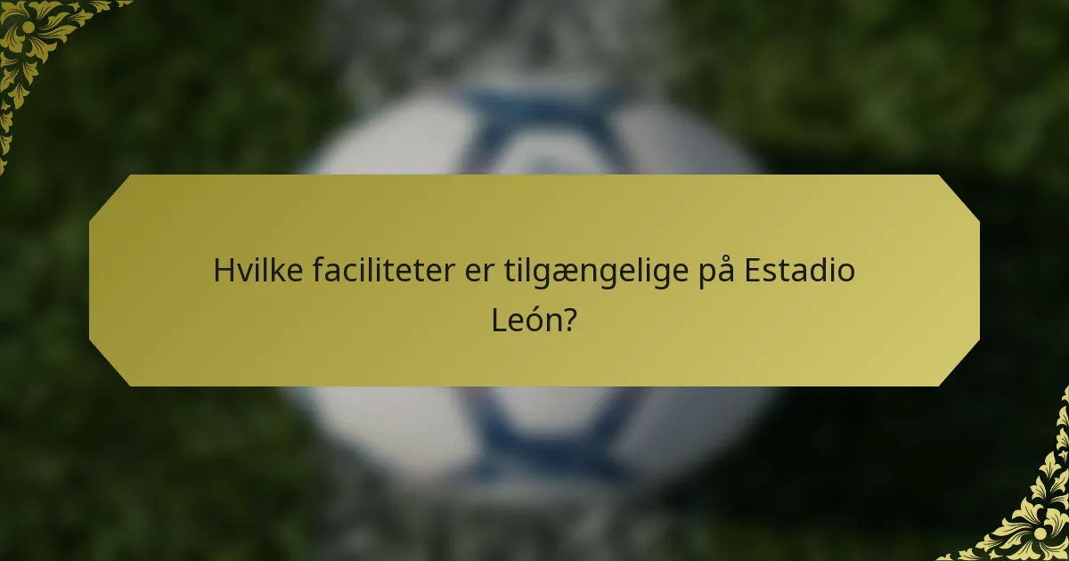 Hvilke faciliteter er tilgængelige på Estadio León?