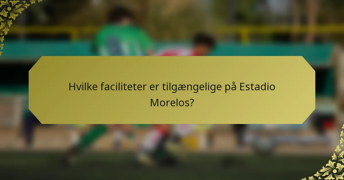 Hvilke faciliteter er tilgængelige på Estadio Morelos?
