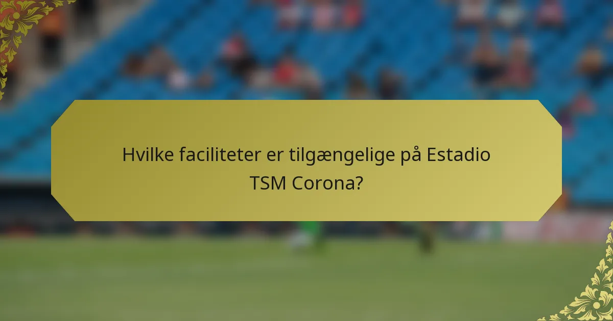 Hvilke faciliteter er tilgængelige på Estadio TSM Corona?