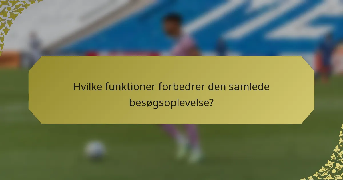 Hvilke funktioner forbedrer den samlede besøgsoplevelse?