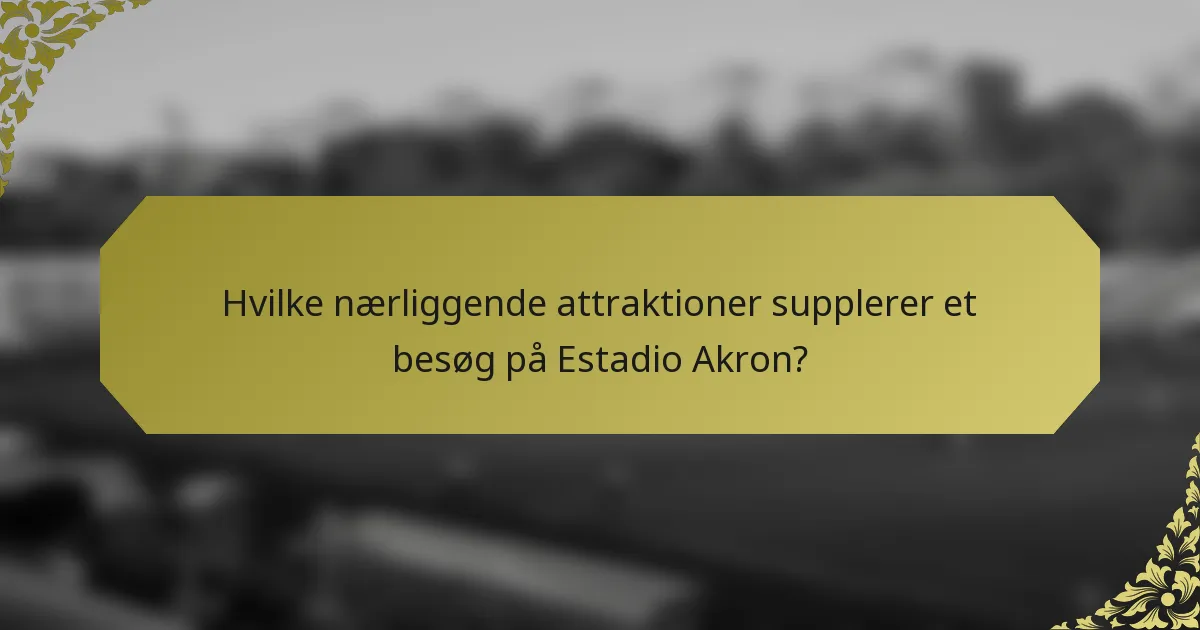 Hvilke nærliggende attraktioner supplerer et besøg på Estadio Akron?