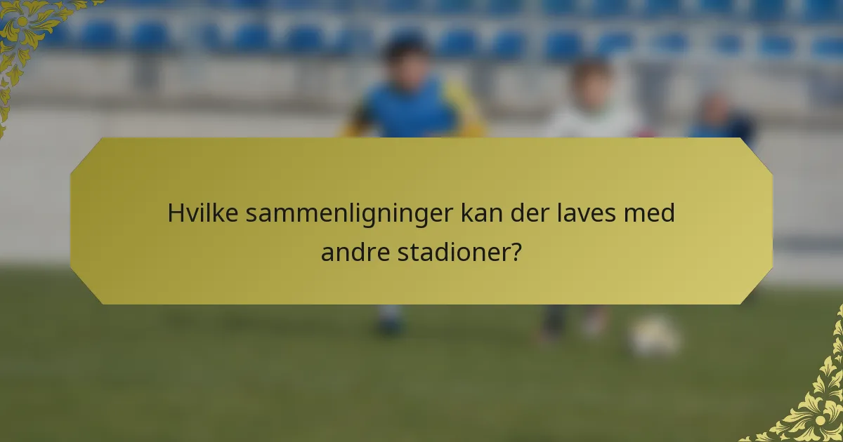 Hvilke sammenligninger kan der laves med andre stadioner?