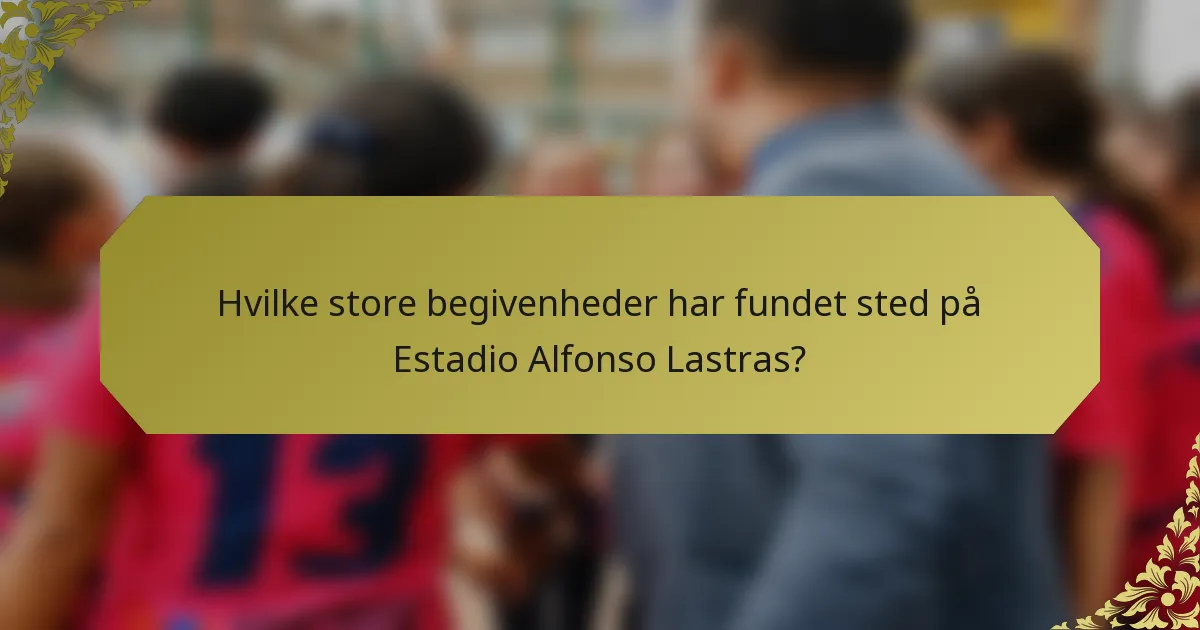 Hvilke store begivenheder har fundet sted på Estadio Alfonso Lastras?