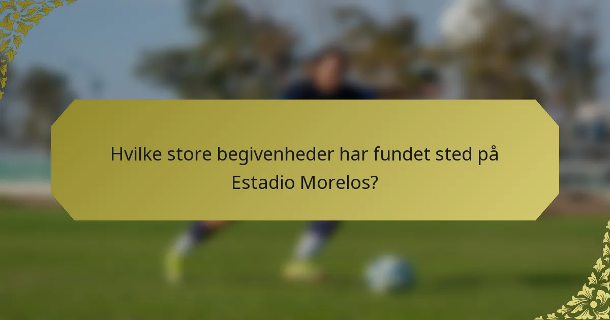 Hvilke store begivenheder har fundet sted på Estadio Morelos?