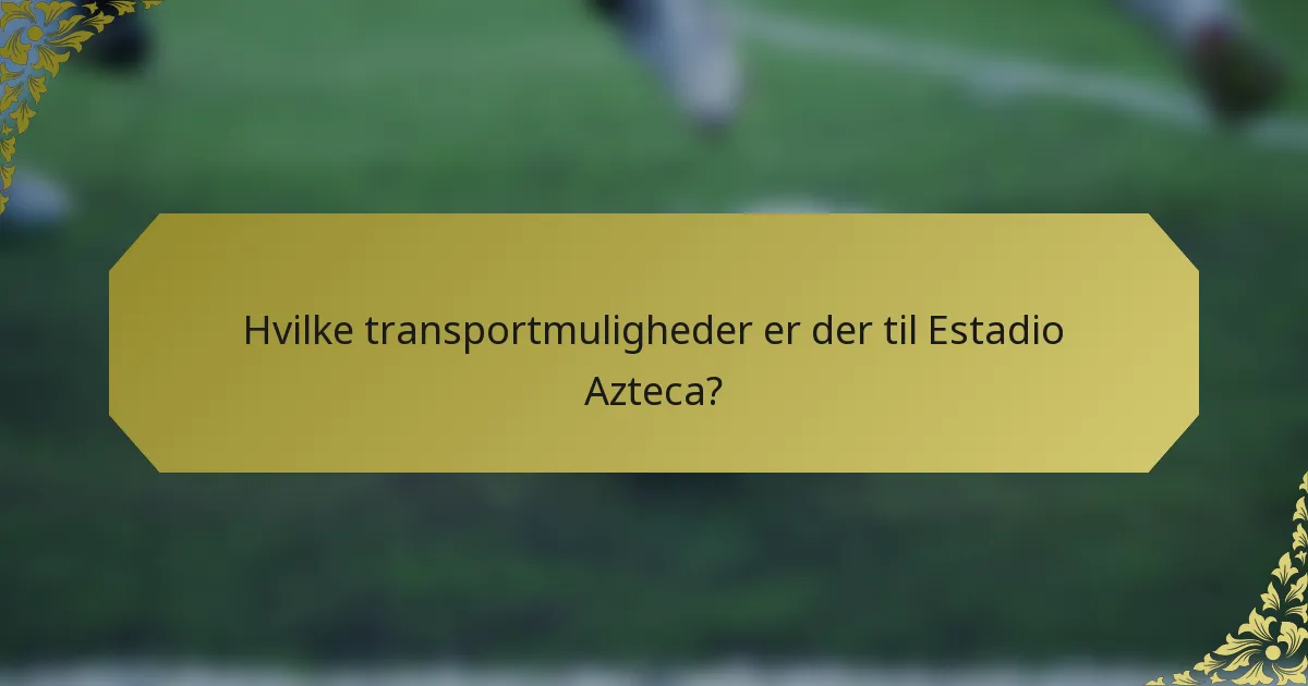 Hvilke transportmuligheder er der til Estadio Azteca?