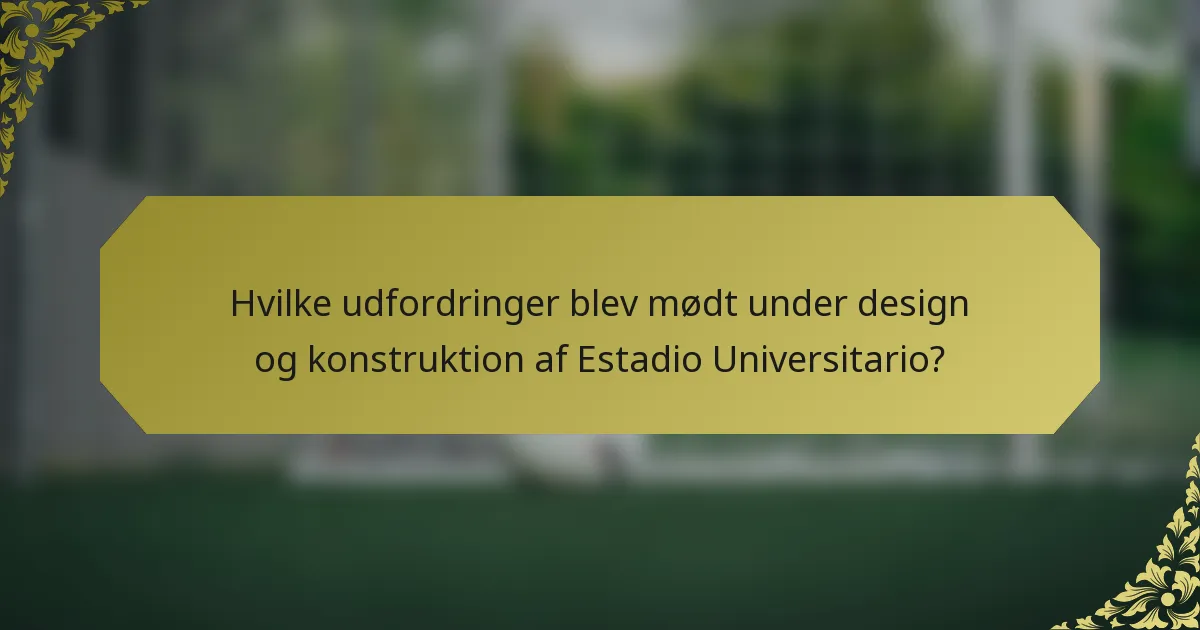 Hvilke udfordringer blev mødt under design og konstruktion af Estadio Universitario?