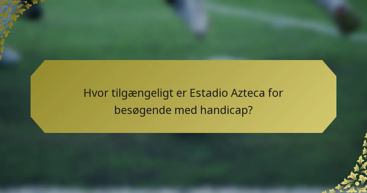 Hvor tilgængeligt er Estadio Azteca for besøgende med handicap?