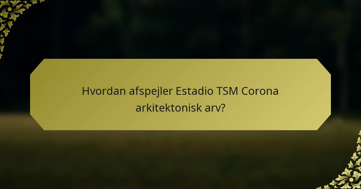 Hvordan afspejler Estadio TSM Corona arkitektonisk arv?