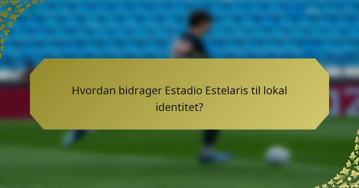 Hvordan bidrager Estadio Estelaris til lokal identitet?