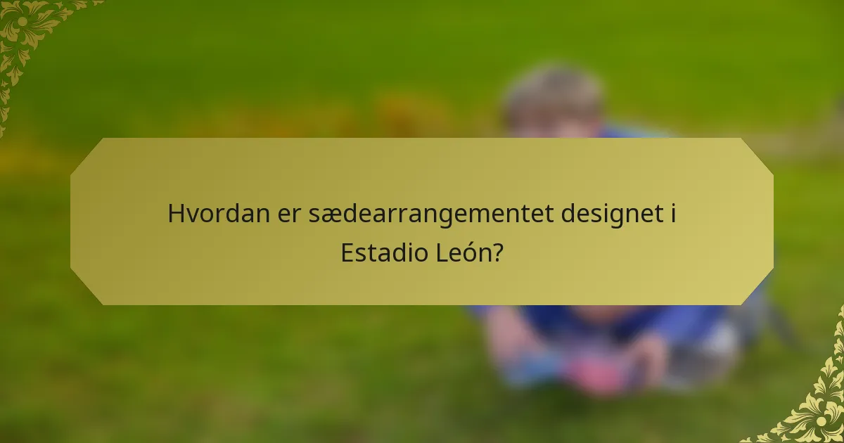 Hvordan er sædearrangementet designet i Estadio León?
