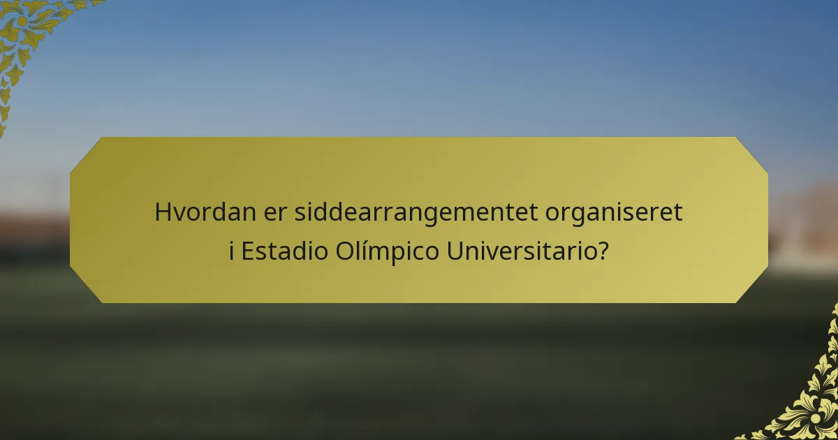 Hvordan er siddearrangementet organiseret i Estadio Olímpico Universitario?