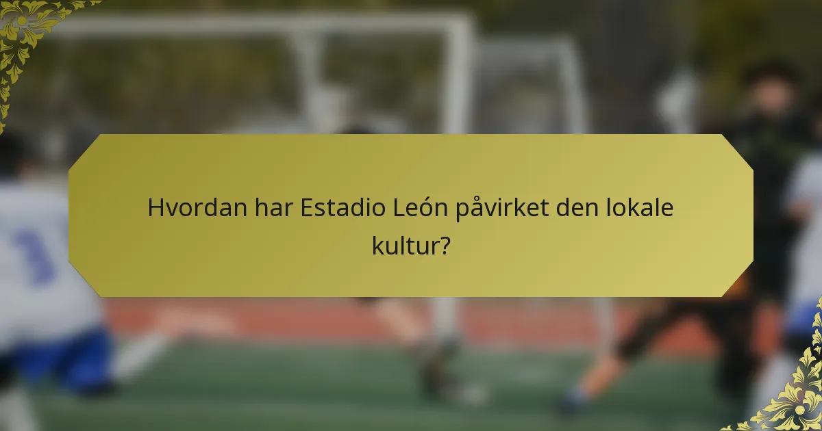 Hvordan har Estadio León påvirket den lokale kultur?