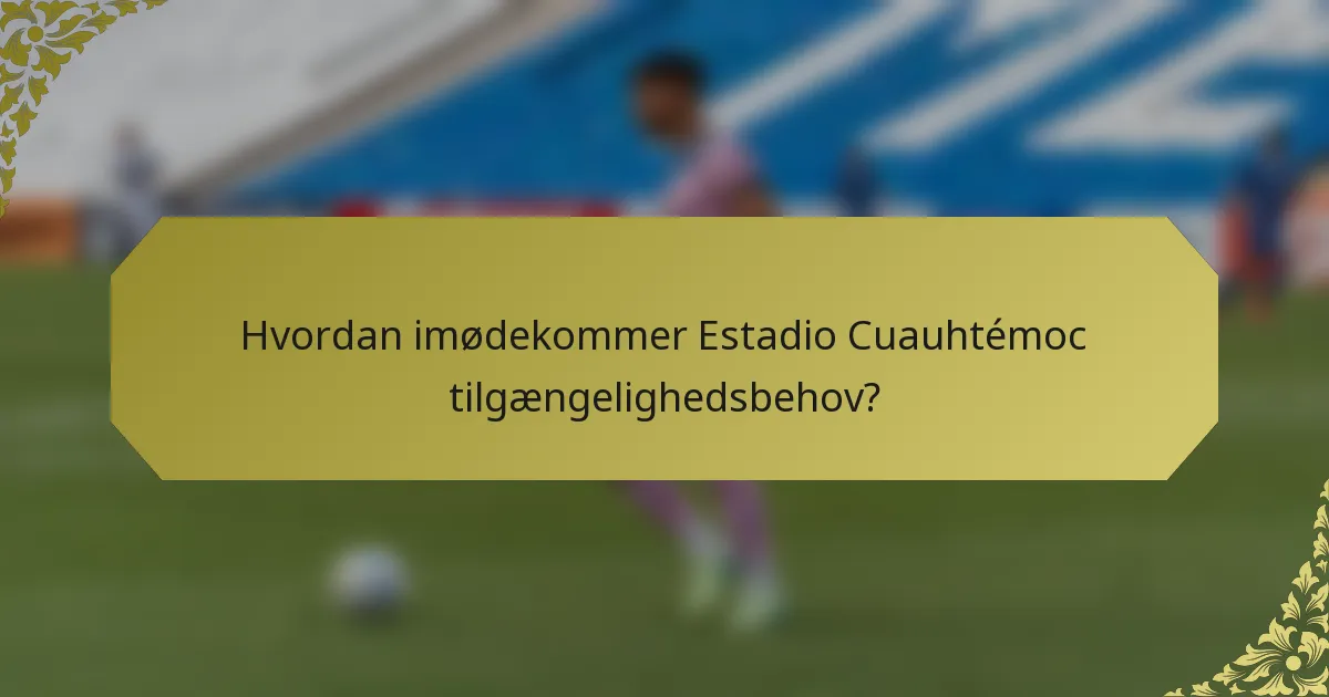 Hvordan imødekommer Estadio Cuauhtémoc tilgængelighedsbehov?