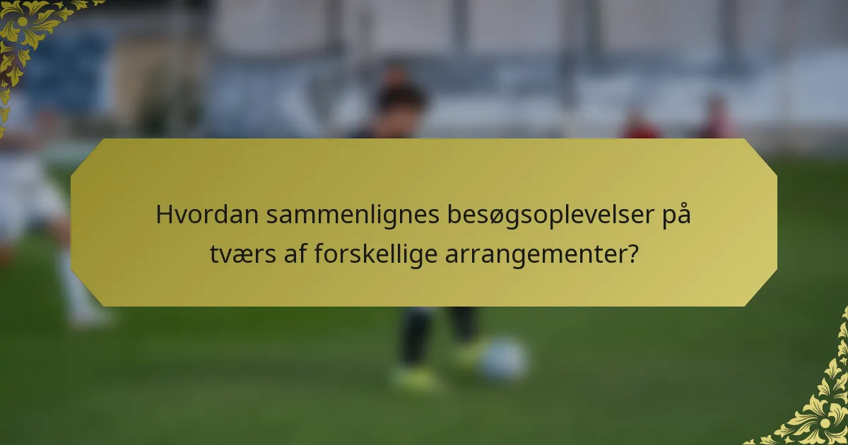 Hvordan sammenlignes besøgsoplevelser på tværs af forskellige arrangementer?
