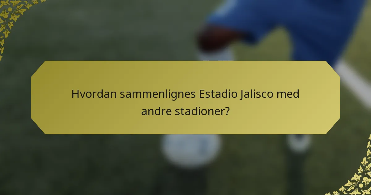 Hvordan sammenlignes Estadio Jalisco med andre stadioner?