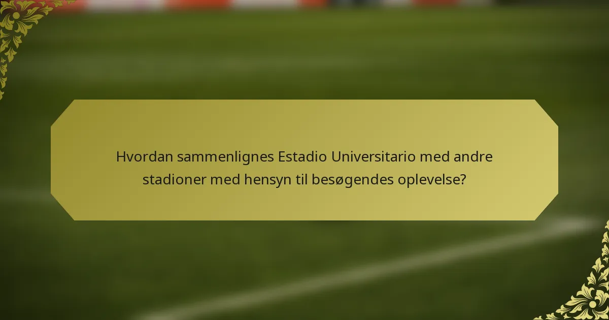 Hvordan sammenlignes Estadio Universitario med andre stadioner med hensyn til besøgendes oplevelse?