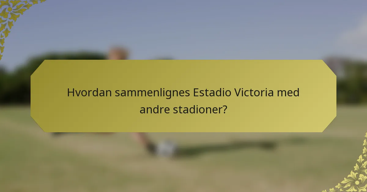 Hvordan sammenlignes Estadio Victoria med andre stadioner?
